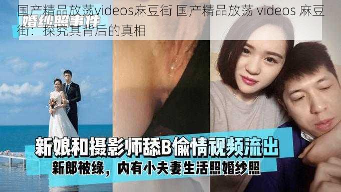 国产精品放荡videos麻豆街 国产精品放荡 videos 麻豆街：探究其背后的真相