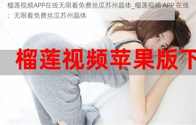 榴莲视频APP在线无限看免费丝瓜苏州晶体_榴莲视频 APP 在线：无限看免费丝瓜苏州晶体