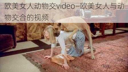 欧美女人动物交video—欧美女人与动物交合的视频