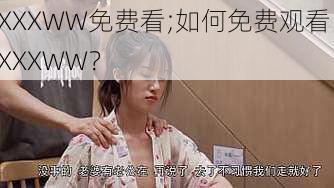 XXXWW免费看;如何免费观看 XXXWW？