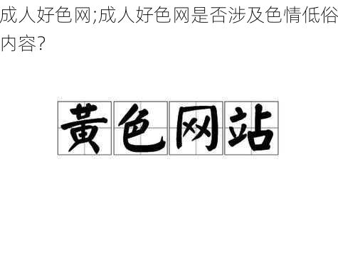 成人好色网;成人好色网是否涉及色情低俗内容？