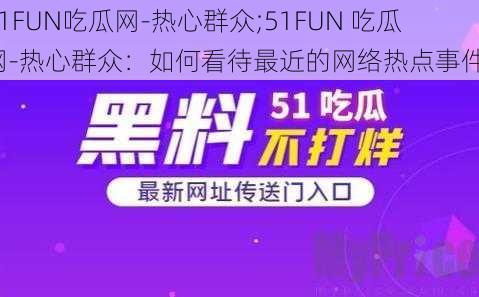 51FUN吃瓜网-热心群众;51FUN 吃瓜网-热心群众：如何看待最近的网络热点事件？