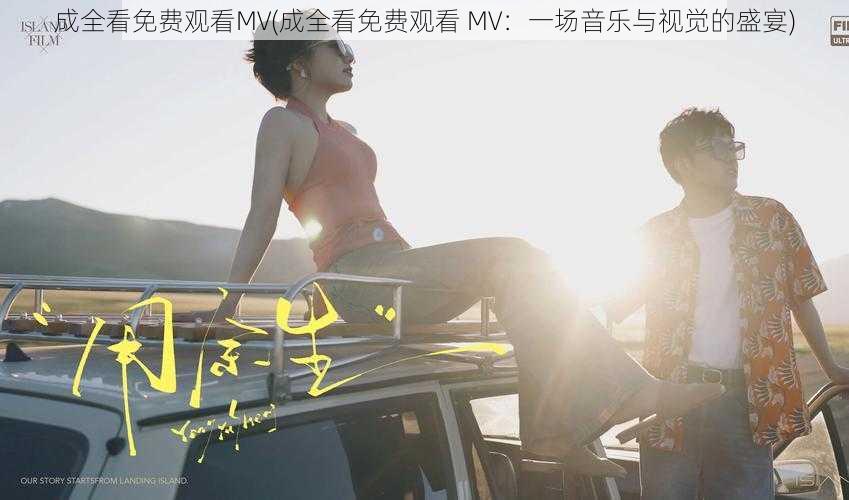 成全看免费观看MV(成全看免费观看 MV：一场音乐与视觉的盛宴)