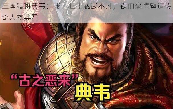 三国猛将典韦：帐下壮士威武不凡，铁血豪情塑造传奇人物典君