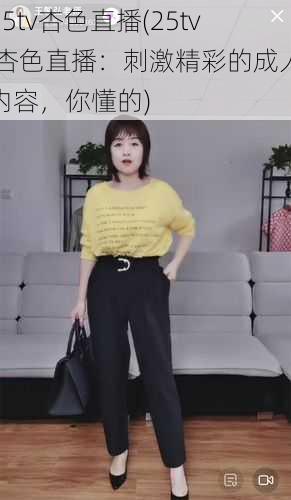 25tv杏色直播(25tv 杏色直播：刺激精彩的成人内容，你懂的)