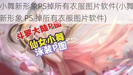 小舞新形象PS掉所有衣服图片软件(小舞新形象 PS 掉所有衣服图片软件)