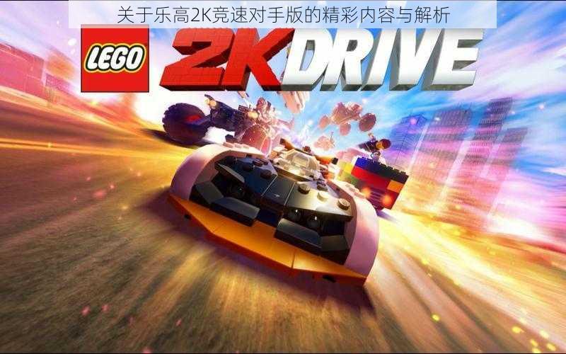 关于乐高2K竞速对手版的精彩内容与解析