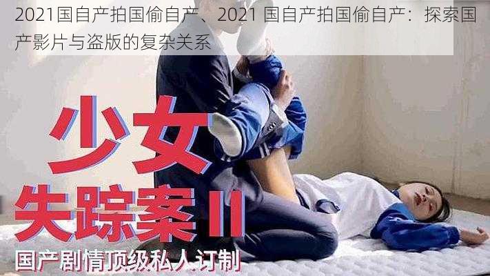 2021国自产拍国偷自产、2021 国自产拍国偷自产：探索国产影片与盗版的复杂关系