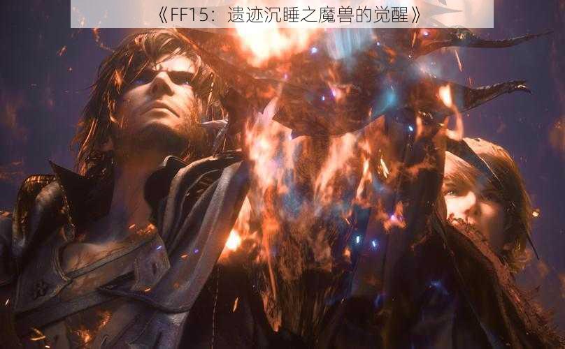 《FF15：遗迹沉睡之魔兽的觉醒》