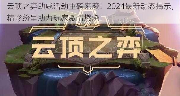 云顶之弈助威活动重磅来袭：2024最新动态揭示，精彩纷呈助力玩家激情燃烧