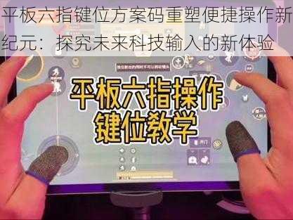 平板六指键位方案码重塑便捷操作新纪元：探究未来科技输入的新体验