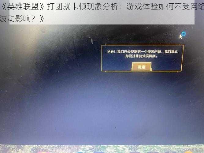 《英雄联盟》打团就卡顿现象分析：游戏体验如何不受网络波动影响？》