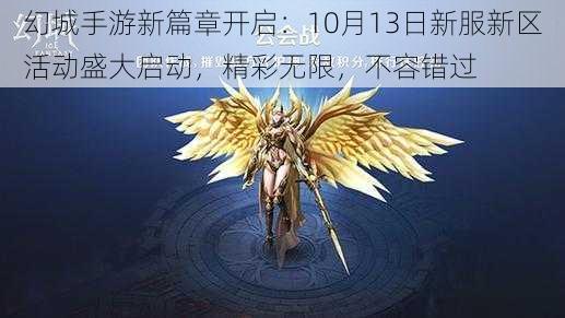 幻城手游新篇章开启：10月13日新服新区活动盛大启动，精彩无限，不容错过