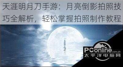 天涯明月刀手游：月亮倒影拍照技巧全解析，轻松掌握拍照制作教程