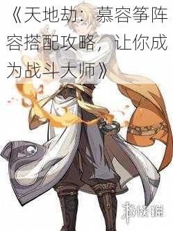 《天地劫：慕容筝阵容搭配攻略，让你成为战斗大师》