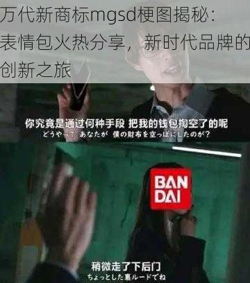 万代新商标mgsd梗图揭秘：表情包火热分享，新时代品牌的创新之旅