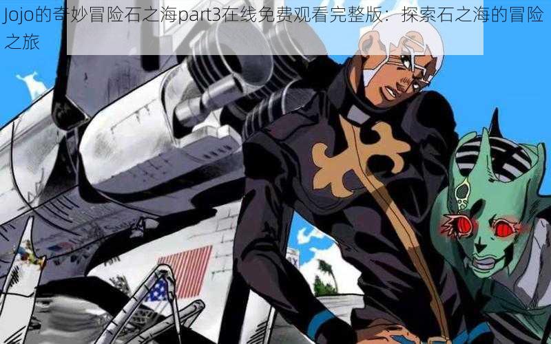 Jojo的奇妙冒险石之海part3在线免费观看完整版：探索石之海的冒险之旅