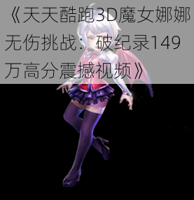 《天天酷跑3D魔女娜娜无伤挑战：破纪录149万高分震撼视频》