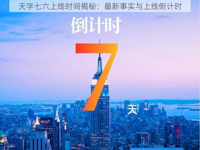 天字七六上线时间揭秘：最新事实与上线倒计时